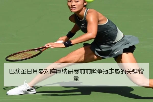 巴黎圣日耳曼对阵摩纳哥赛前前瞻争冠走势的关键较量
