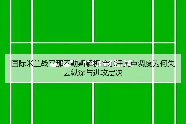 国际米兰战平那不勒斯解析恰尔汗奥卢调度为何失去纵深与进攻层次